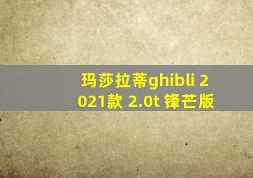 玛莎拉蒂ghibli 2021款 2.0t 锋芒版